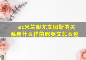 ac米兰跟尤文图斯的关系是什么样的呢英文怎么说