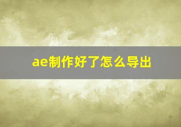 ae制作好了怎么导出