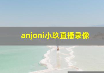 anjoni小玖直播录像