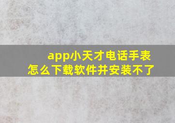 app小天才电话手表怎么下载软件并安装不了