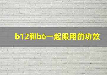 b12和b6一起服用的功效