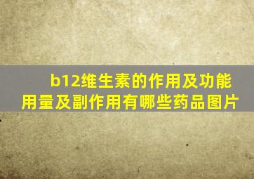 b12维生素的作用及功能用量及副作用有哪些药品图片