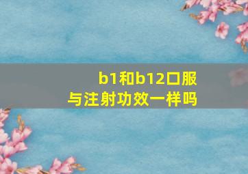 b1和b12口服与注射功效一样吗