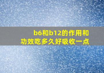 b6和b12的作用和功效吃多久好吸收一点