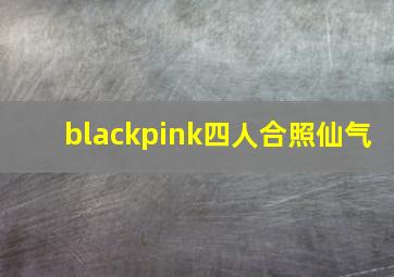 blackpink四人合照仙气