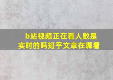 b站视频正在看人数是实时的吗知乎文章在哪看