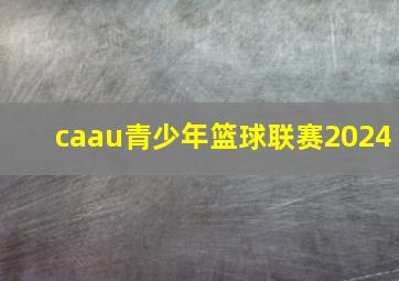 caau青少年篮球联赛2024