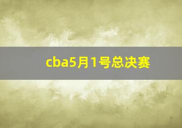 cba5月1号总决赛