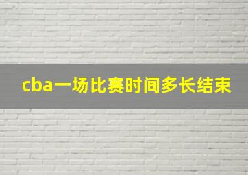 cba一场比赛时间多长结束