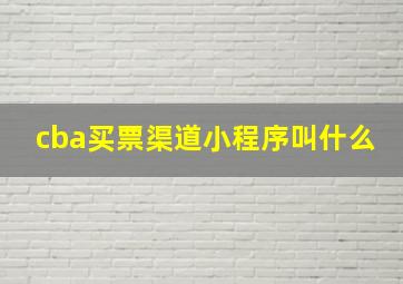 cba买票渠道小程序叫什么