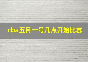 cba五月一号几点开始比赛