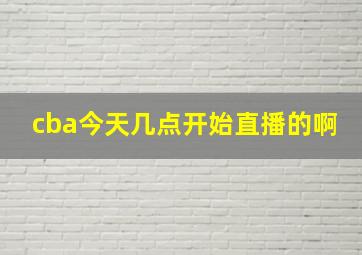 cba今天几点开始直播的啊