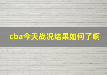 cba今天战况结果如何了啊