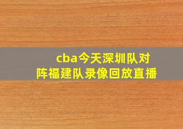 cba今天深圳队对阵福建队录像回放直播