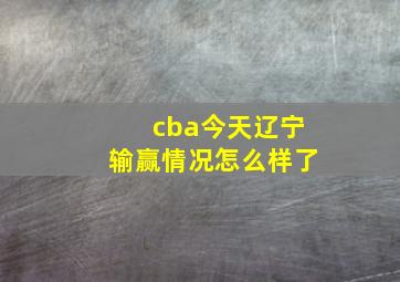 cba今天辽宁输赢情况怎么样了