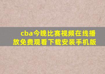 cba今晚比赛视频在线播放免费观看下载安装手机版