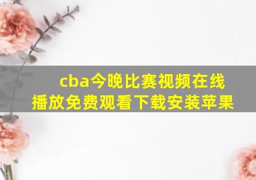 cba今晚比赛视频在线播放免费观看下载安装苹果