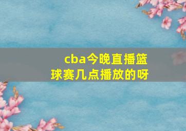 cba今晚直播篮球赛几点播放的呀