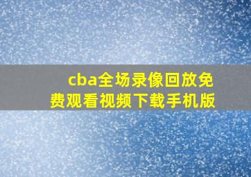 cba全场录像回放免费观看视频下载手机版