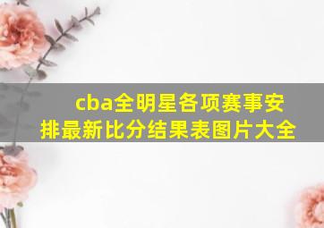 cba全明星各项赛事安排最新比分结果表图片大全