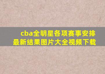 cba全明星各项赛事安排最新结果图片大全视频下载