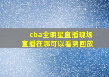 cba全明星直播现场直播在哪可以看到回放