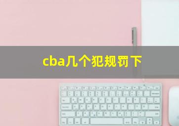 cba几个犯规罚下