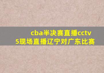 cba半决赛直播cctv5现场直播辽宁对广东比赛