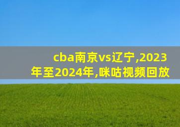 cba南京vs辽宁,2023年至2024年,咪咕视频回放