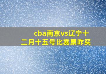 cba南京vs辽宁十二月十五号比赛票咋买