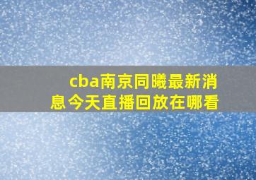 cba南京同曦最新消息今天直播回放在哪看