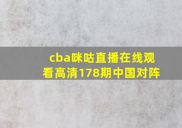 cba咪咕直播在线观看高清178期中国对阵