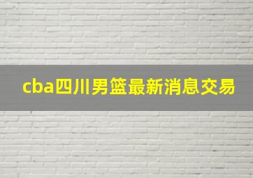 cba四川男篮最新消息交易