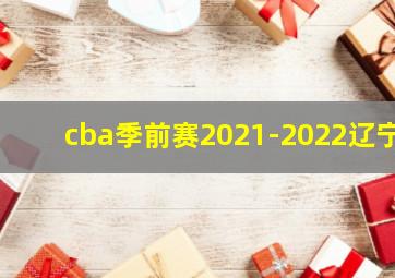 cba季前赛2021-2022辽宁