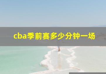 cba季前赛多少分钟一场