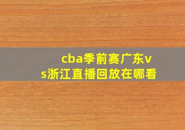 cba季前赛广东vs浙江直播回放在哪看