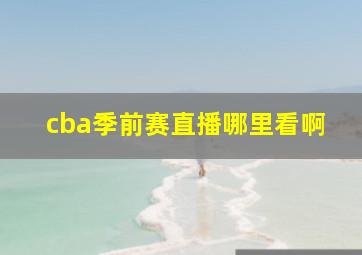 cba季前赛直播哪里看啊