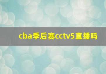 cba季后赛cctv5直播吗