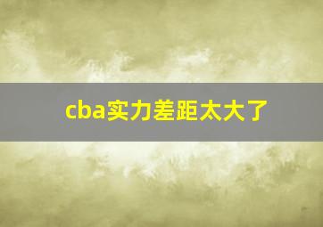 cba实力差距太大了