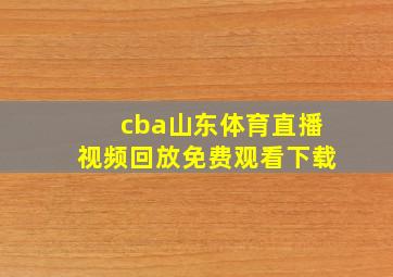 cba山东体育直播视频回放免费观看下载