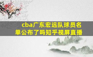 cba广东宏远队球员名单公布了吗知乎视屏直播