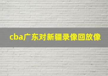 cba广东对新疆录像回放像