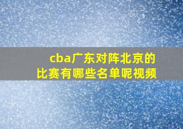 cba广东对阵北京的比赛有哪些名单呢视频