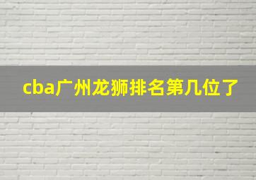 cba广州龙狮排名第几位了