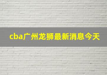 cba广州龙狮最新消息今天