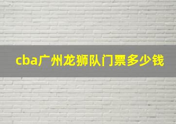 cba广州龙狮队门票多少钱