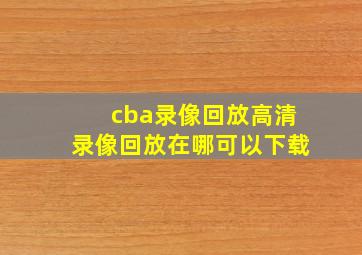 cba录像回放高清录像回放在哪可以下载