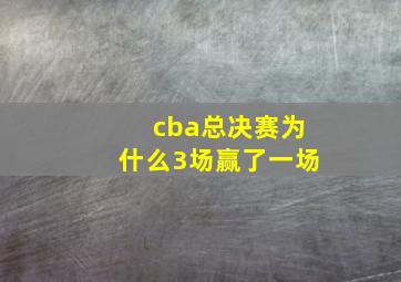 cba总决赛为什么3场赢了一场