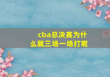 cba总决赛为什么就三场一场打呢