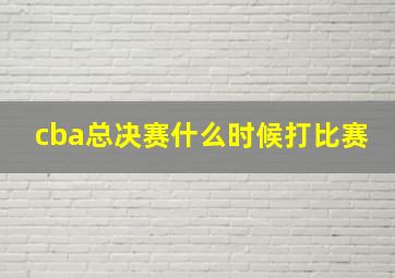 cba总决赛什么时候打比赛